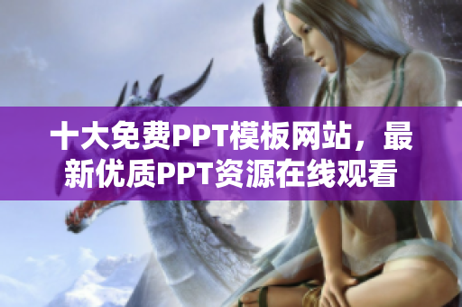 十大免费PPT模板网站，最新优质PPT资源在线观看
