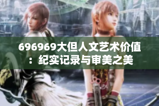 696969大但人文艺术价值：纪实记录与审美之美
