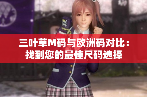 三叶草M码与欧洲码对比：找到您的最佳尺码选择