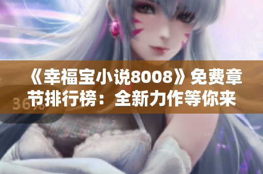 《幸福宝小说8008》免费章节排行榜：全新力作等你来读！