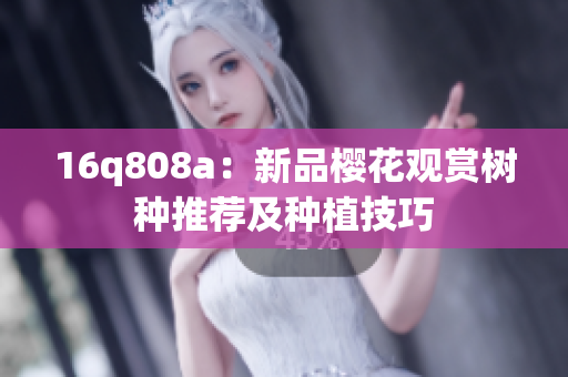 16q808a：新品樱花观赏树种推荐及种植技巧