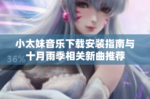 小太妹音乐下载安装指南与十月雨季相关新曲推荐