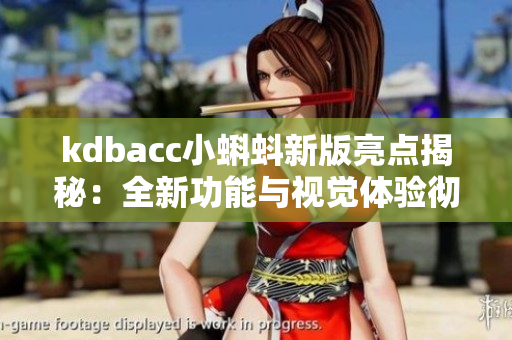 kdbacc小蝌蚪新版亮点揭秘：全新功能与视觉体验彻底升级