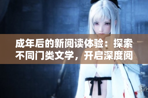 成年后的新阅读体验：探索不同门类文学，开启深度阅读生活