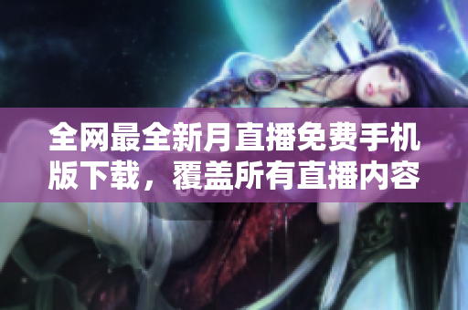 全网最全新月直播免费手机版下载，覆盖所有直播内容