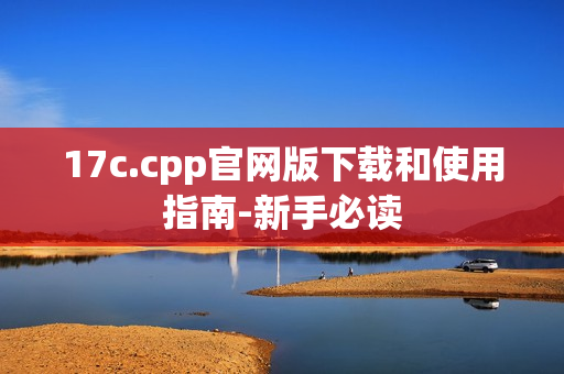 17c.cpp官网版下载和使用指南-新手必读