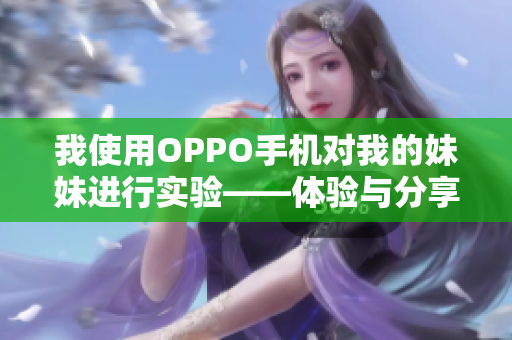 我使用OPPO手机对我的妹妹进行实验——体验与分享