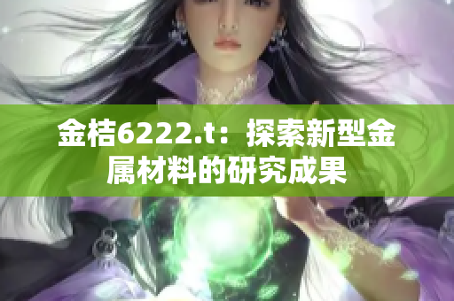 金桔6222.t：探索新型金属材料的研究成果