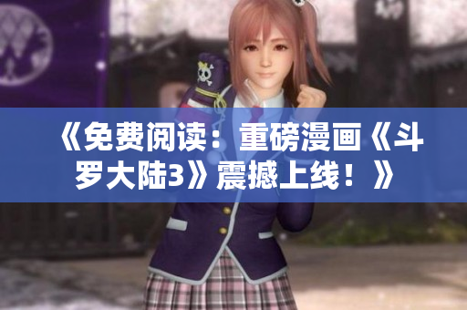 《免费阅读：重磅漫画《斗罗大陆3》震撼上线！》