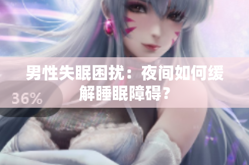 男性失眠困扰：夜间如何缓解睡眠障碍？