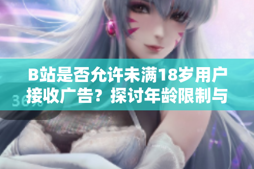 B站是否允许未满18岁用户接收广告？探讨年龄限制与广告合作