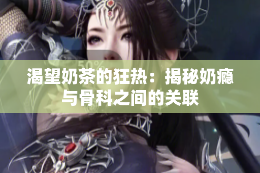 渴望奶茶的狂热：揭秘奶瘾与骨科之间的关联