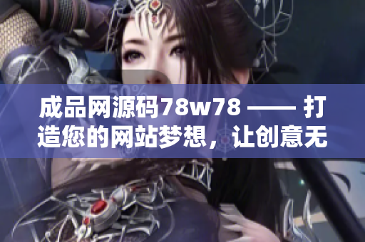 成品网源码78w78 —— 打造您的网站梦想，让创意无限延伸