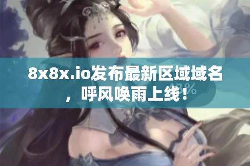 8x8x.io发布最新区域域名，呼风唤雨上线！