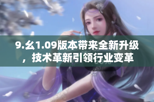9.幺1.09版本带来全新升级，技术革新引领行业变革