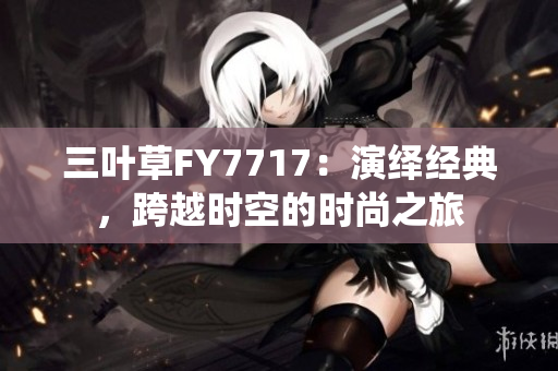 三叶草FY7717：演绎经典，跨越时空的时尚之旅