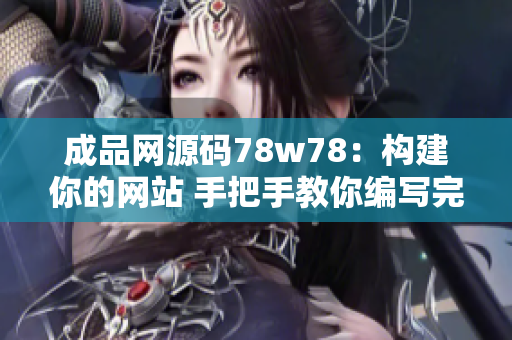 成品网源码78w78：构建你的网站 手把手教你编写完整网站源码