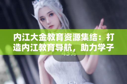 内江大金教育资源集结：打造内江教育导航，助力学子成长