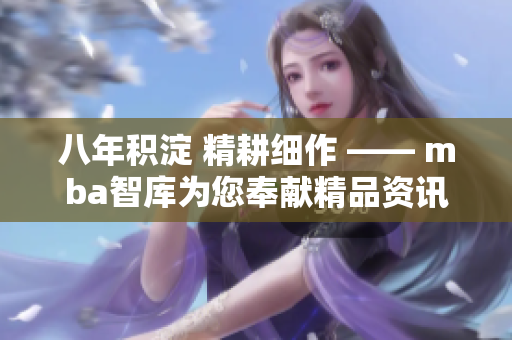八年积淀 精耕细作 —— mba智库为您奉献精品资讯