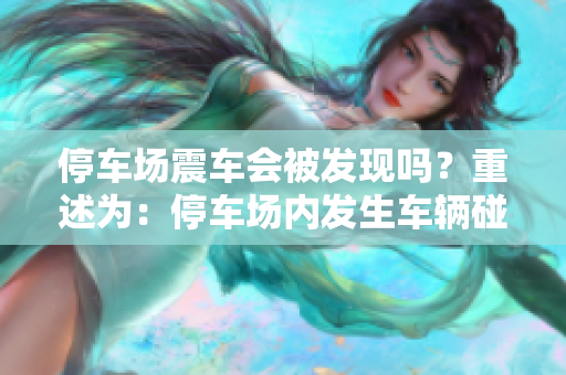 停车场震车会被发现吗？重述为：停车场内发生车辆碰撞会被注意到吗？