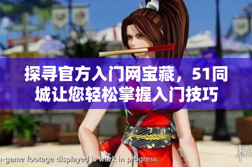 探寻官方入门网宝藏，51同城让您轻松掌握入门技巧