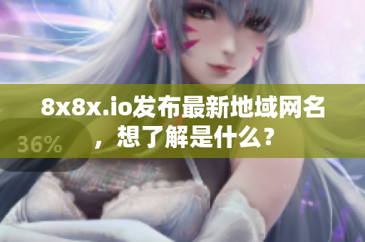 8x8x.io发布最新地域网名，想了解是什么？