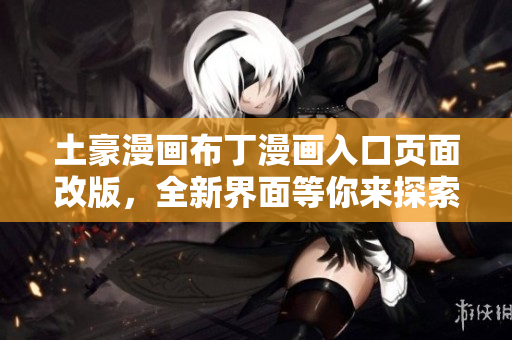 土豪漫画布丁漫画入口页面改版，全新界面等你来探索