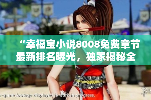“幸福宝小说8008免费章节最新排名曝光，独家揭秘全文情节精彩内容！”