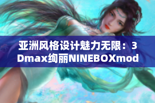 亚洲风格设计魅力无限：3Dmax绚丽NINEBOXmod享誉全球