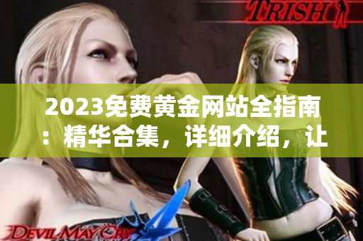 2023免费黄金网站全指南：精华合集，详细介绍，让你轻松找到最优质的黄金资源
