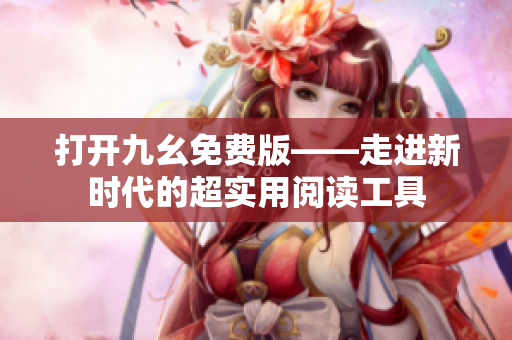 打开九幺免费版——走进新时代的超实用阅读工具