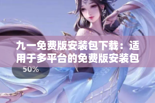 九一免费版安装包下载：适用于多平台的免费版安装包获取指南