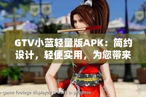 GTV小蓝轻量版APK：简约设计，轻便实用，为您带来全新观影体验