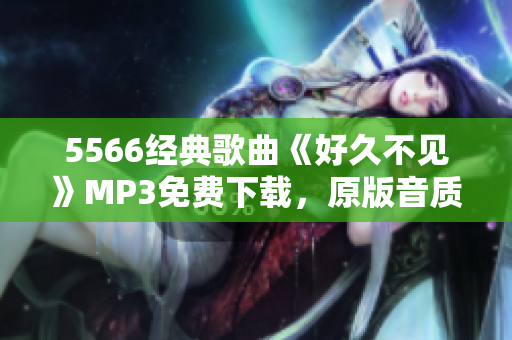 5566经典歌曲《好久不见》MP3免费下载，原版音质高清，超清纯享受