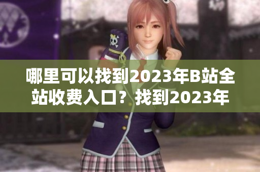 哪里可以找到2023年B站全站收费入口？找到2023年B站全站收费入口的方法