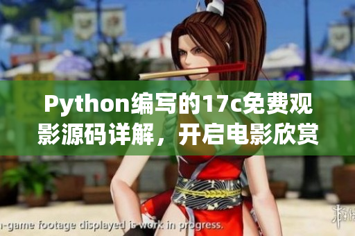 Python编写的17c免费观影源码详解，开启电影欣赏新世界
