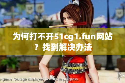 为何打不开51cg1.fun网站？找到解决办法