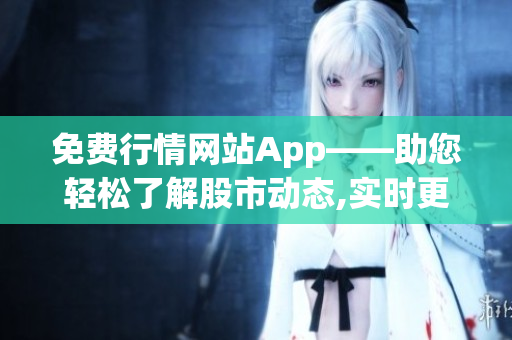 免费行情网站App——助您轻松了解股市动态,实时更新,最全行情信息!