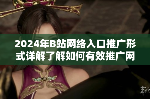 2024年B站网络入口推广形式详解了解如何有效推广网站