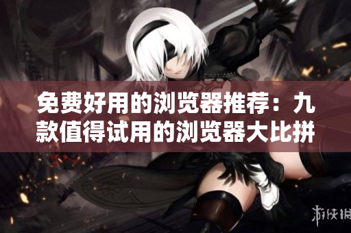 免费好用的浏览器推荐：九款值得试用的浏览器大比拼