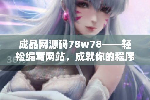 成品网源码78w78——轻松编写网站，成就你的程序设计梦想