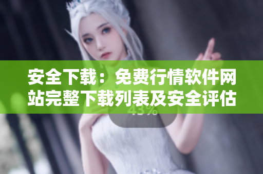 安全下载：免费行情软件网站完整下载列表及安全评估