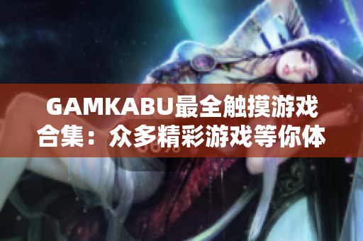 GAMKABU最全触摸游戏合集：众多精彩游戏等你体验