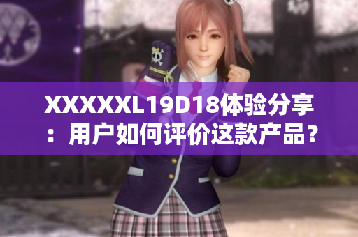 XXXXXL19D18体验分享：用户如何评价这款产品？