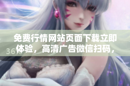免费行情网站页面下载立即体验，高清广告微信扫码，轻松获取