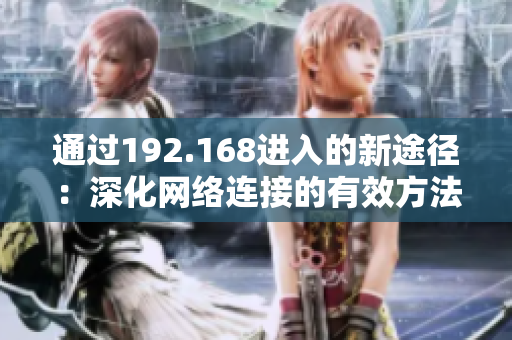 通过192.168进入的新途径：深化网络连接的有效方法