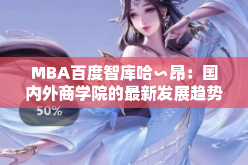 MBA百度智库哈∽昂：国内外商学院的最新发展趋势
