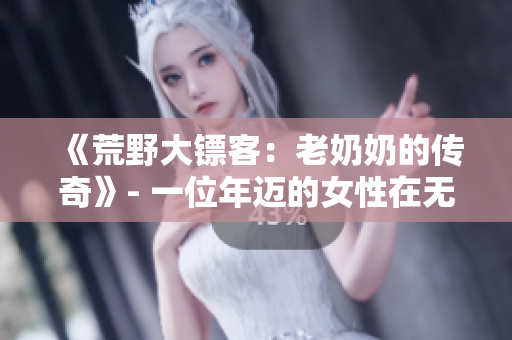 《荒野大镖客：老奶奶的传奇》- 一位年迈的女性在无情的荒野中展开惊心动魄的冒险。