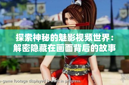 探索神秘的魅影视频世界：解密隐藏在画面背后的故事与技术创新