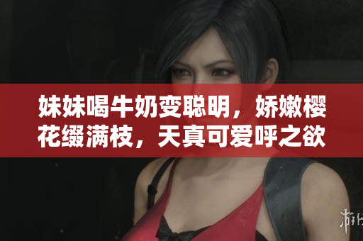 妹妹喝牛奶变聪明，娇嫩樱花缀满枝，天真可爱呼之欲出